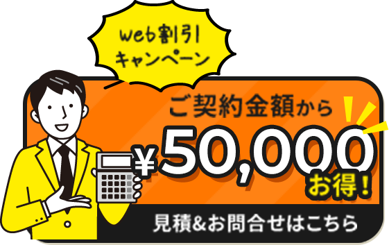 Web割引キャンペーン　ご契約金額から50,000円お得！　見積もり＆お問い合せはこちら